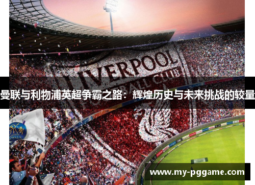 曼联与利物浦英超争霸之路：辉煌历史与未来挑战的较量