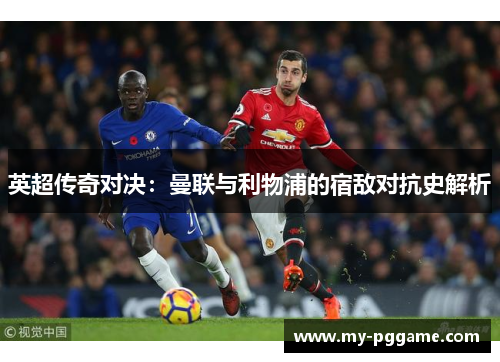 英超传奇对决：曼联与利物浦的宿敌对抗史解析