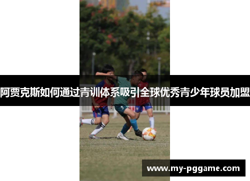 阿贾克斯如何通过青训体系吸引全球优秀青少年球员加盟