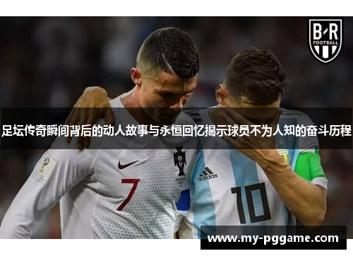 足坛传奇瞬间背后的动人故事与永恒回忆揭示球员不为人知的奋斗历程