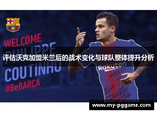 评估沃克加盟米兰后的战术变化与球队整体提升分析