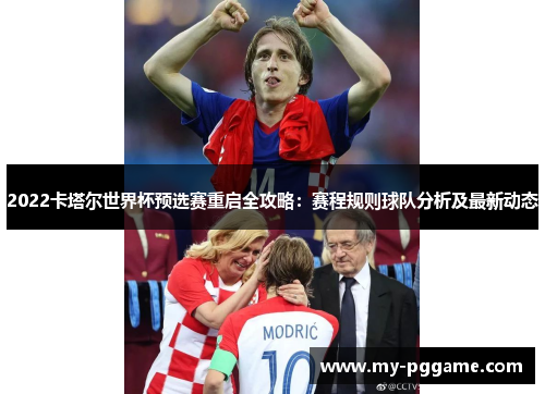 2022卡塔尔世界杯预选赛重启全攻略：赛程规则球队分析及最新动态