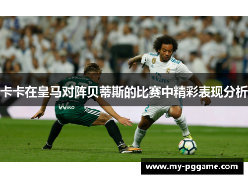 卡卡在皇马对阵贝蒂斯的比赛中精彩表现分析